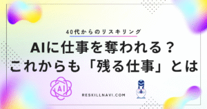 AIに仕事を奪われる？これからも残る仕事と40代からのリスキリング