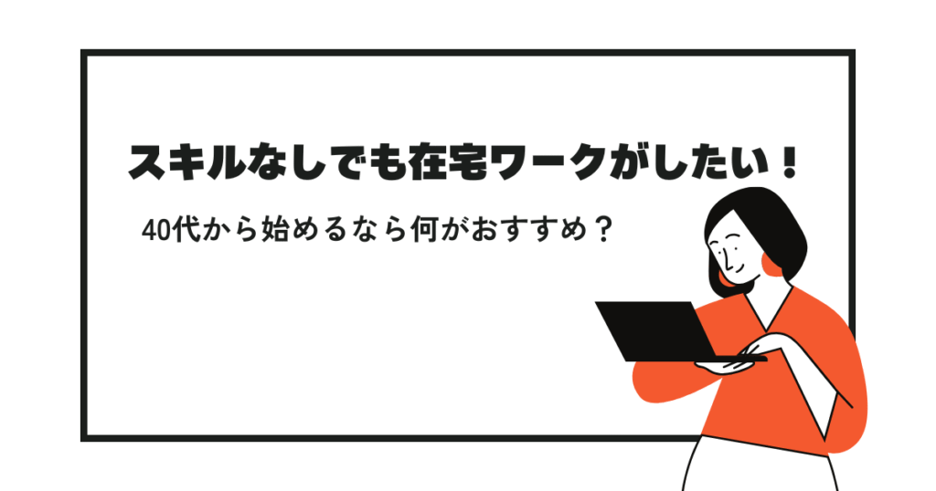 スキルなしでも在宅ワークがしたい！40代から始めるなら何がおすすめ？