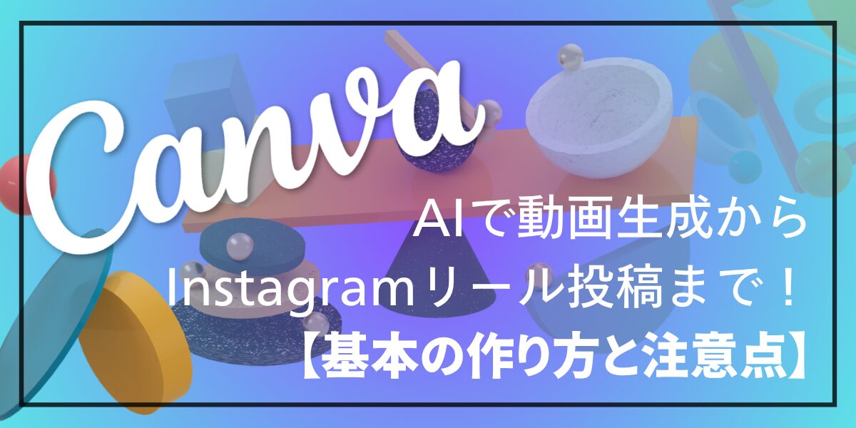 CanvaAIで動画生成からInstagramリール投稿まで！【基本の作り方と注意点】
